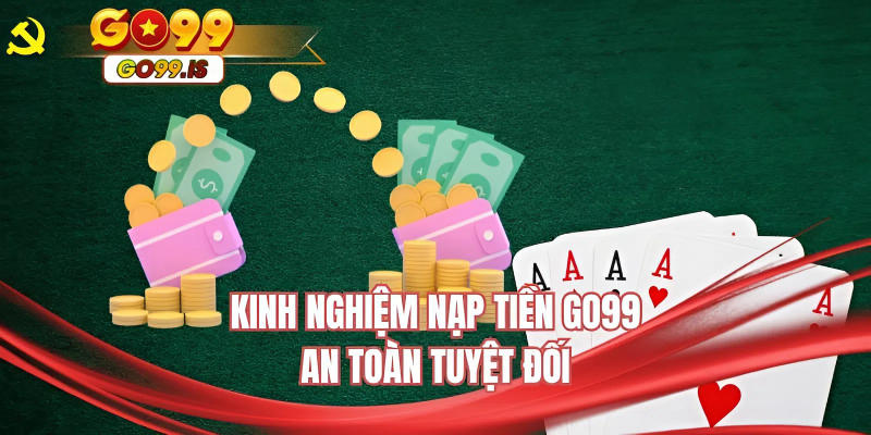 Kinh nghiệm nạp tiền GO99 an toàn tuyệt đối